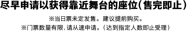 早めのお申し込みでステージ近くの席に(完売次第終了)